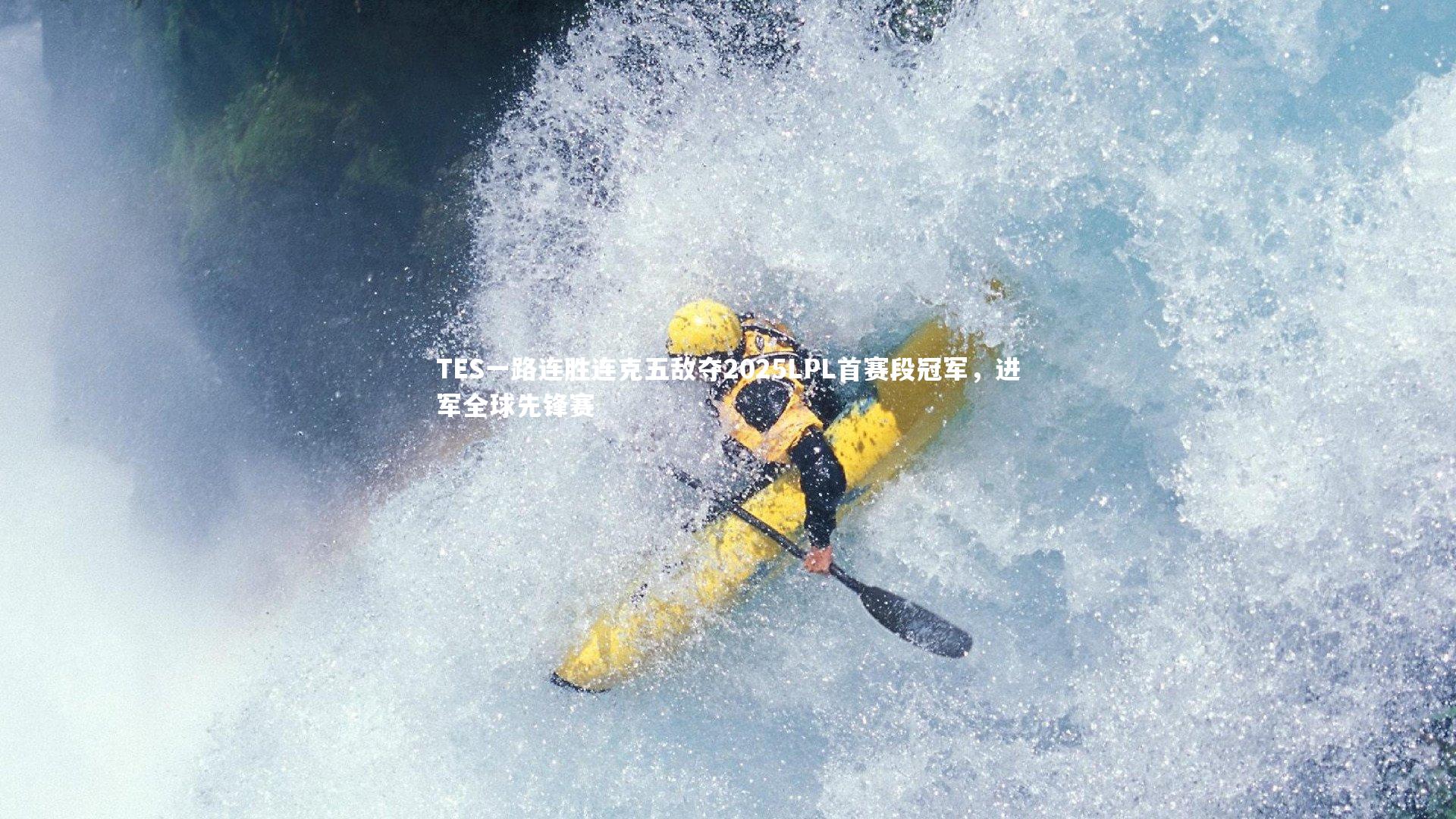 TES一路连胜连克五敌夺2025LPL首赛段冠军，进军全球先锋赛