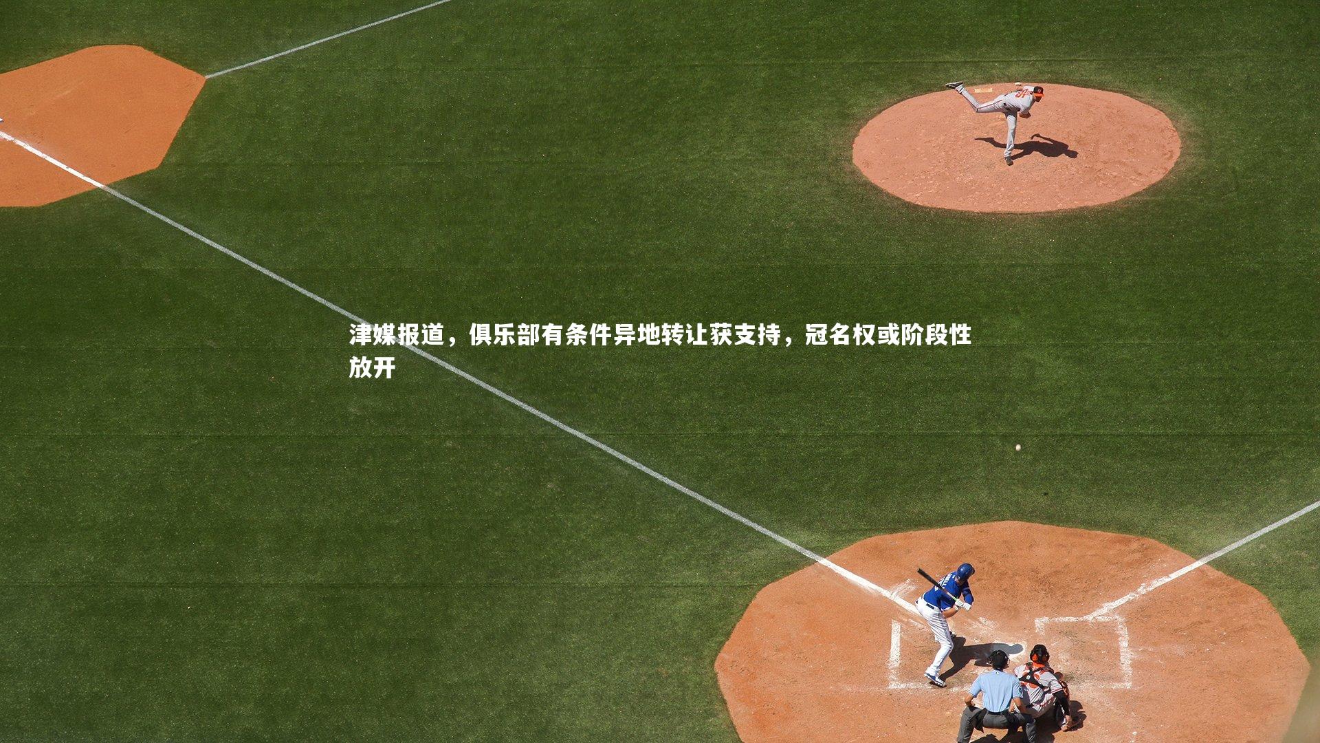 津媒报道，俱乐部有条件异地转让获支持，冠名权或阶段性放开