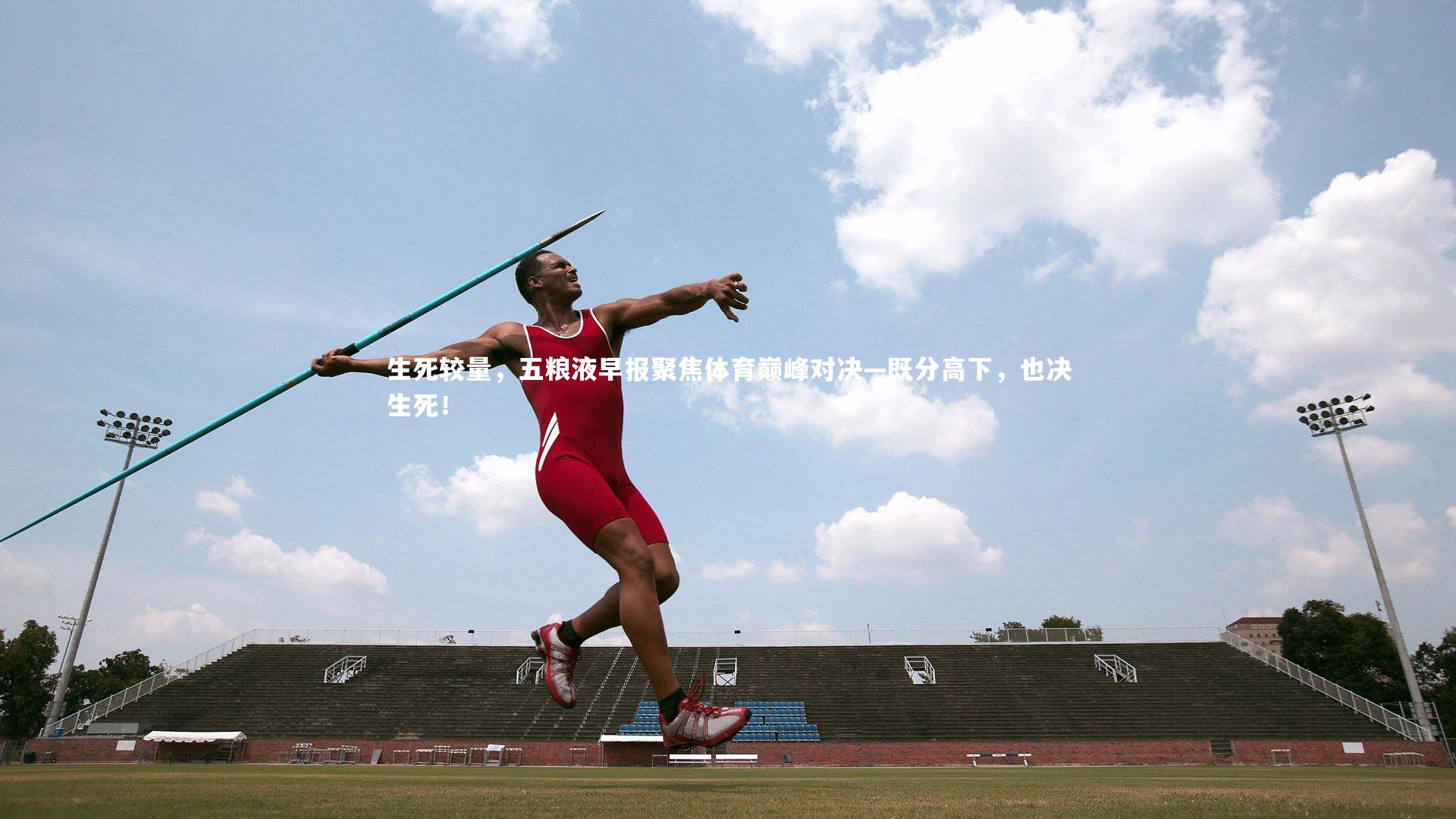 生死较量，五粮液早报聚焦体育巅峰对决—既分高下，也决生死！